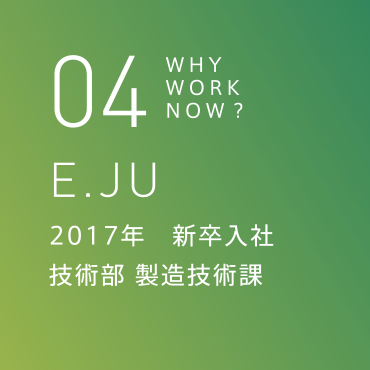 04 E.JU 2017年　新卒入社 技術部 製造技術課