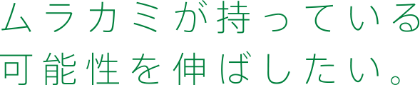 ムラカミが持っている可能性を伸ばしたい。